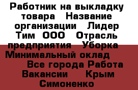 Работник на выкладку товара › Название организации ­ Лидер Тим, ООО › Отрасль предприятия ­ Уборка › Минимальный оклад ­ 28 200 - Все города Работа » Вакансии   . Крым,Симоненко